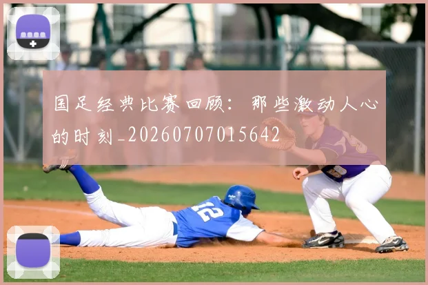 国足经典比赛回顾:那些激动人心的时刻_20260707015642