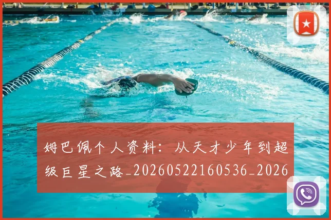 姆巴佩个人资料:从天才少年到超级巨星之路_20260522160536_20260707023508