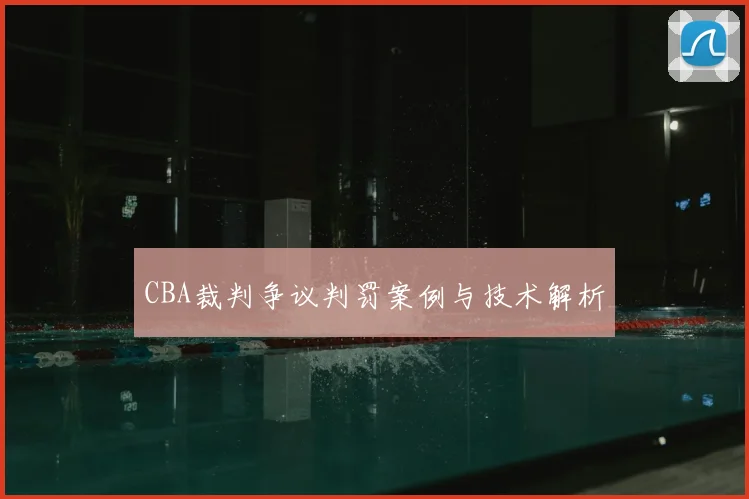 CBA裁判争议判罚案例与技术解析