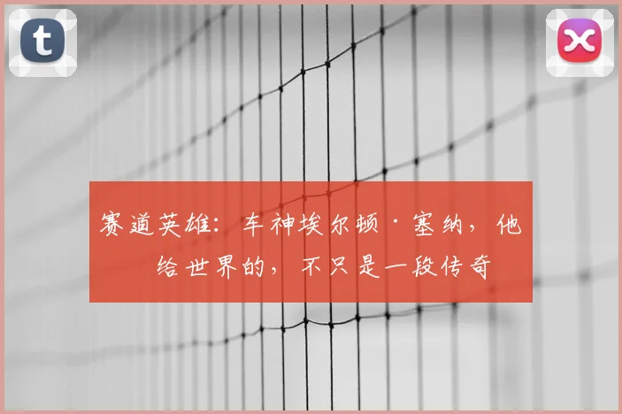 赛道英雄:车神埃尔顿·塞纳,他留给世界的,不只是一段传奇