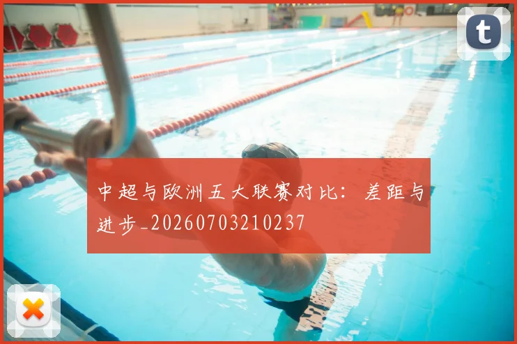 中超与欧洲五大联赛对比:差距与进步_20260703210237