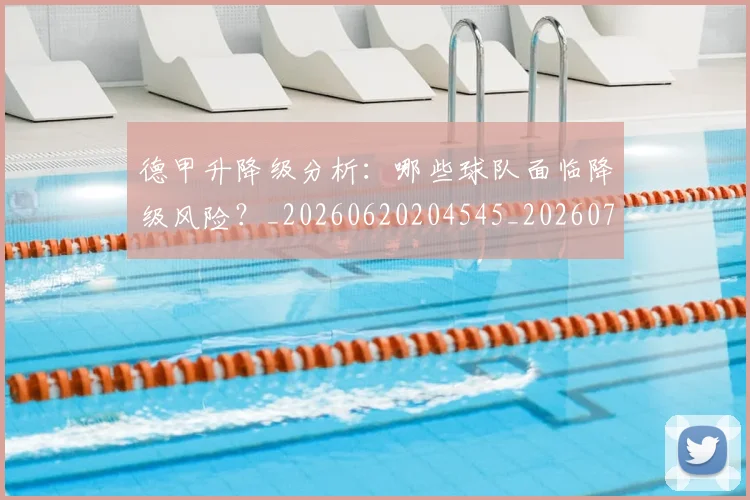 德甲升降级分析：哪些球队面临降级风险？_20260620204545_20260707153613