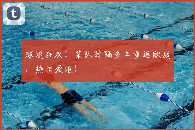 球迷狂欢!某队时隔多年重返欧战,热泪盈眶!