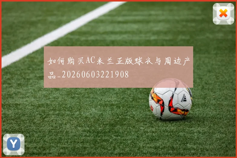 如何购买AC米兰正版球衣与周边产品_20260603221908