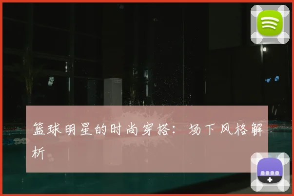 篮球明星的时尚穿搭：场下风格解析