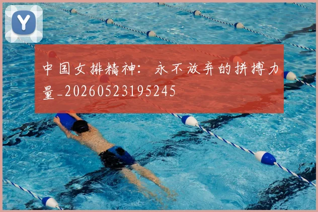 中国女排精神:永不放弃的拼搏力量_20260523195245
