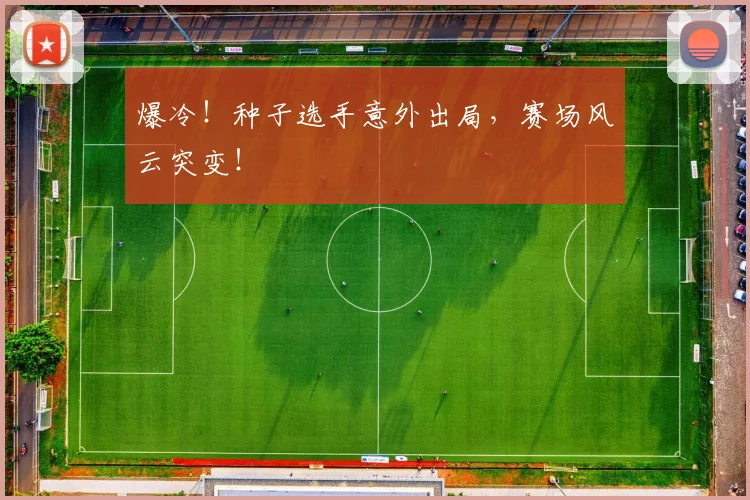 爆冷!种子选手意外出局,赛场风云突变!
