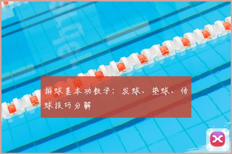 排球基本功教学：发球、垫球、传球技巧分解