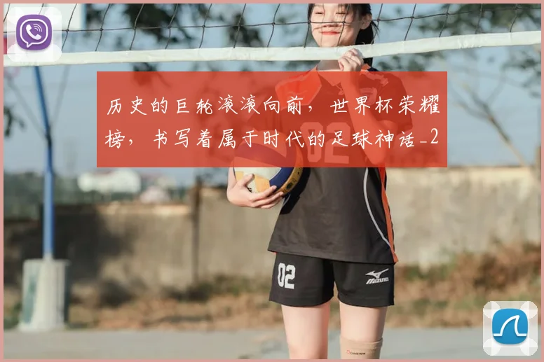 历史的巨轮滚滚向前，世界杯荣耀榜，书写着属于时代的足球神话_20260602212749