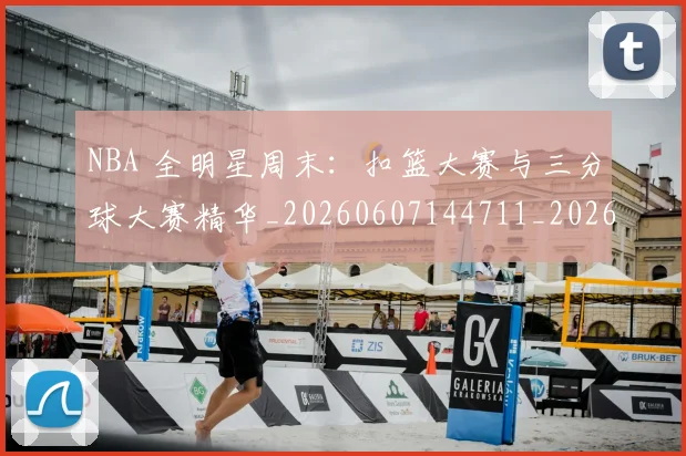 NBA 全明星周末：扣篮大赛与三分球大赛精华_20260607144711_20260702044654