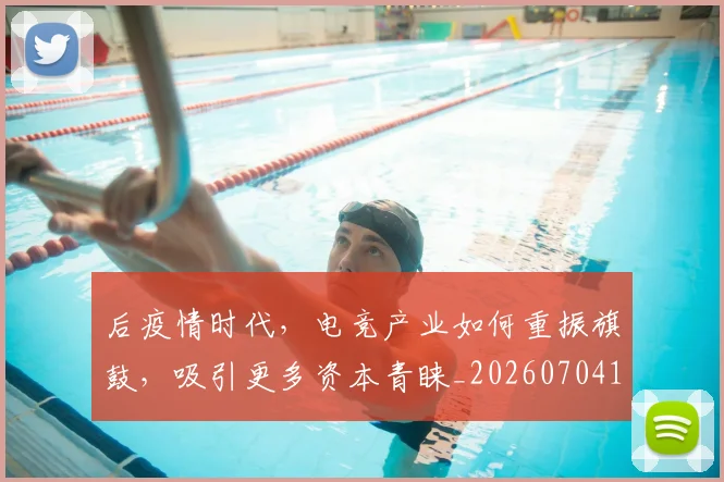 后疫情时代,电竞产业如何重振旗鼓,吸引更多资本青睐_20260704175230