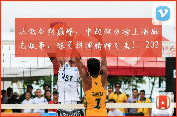 从低谷到巅峰,中超积分榜上演励志故事,球员拼搏精神可嘉!_20260703214129