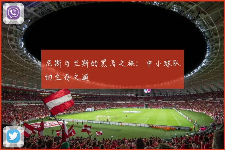 尼斯与兰斯的黑马之旅:中小球队的生存之道